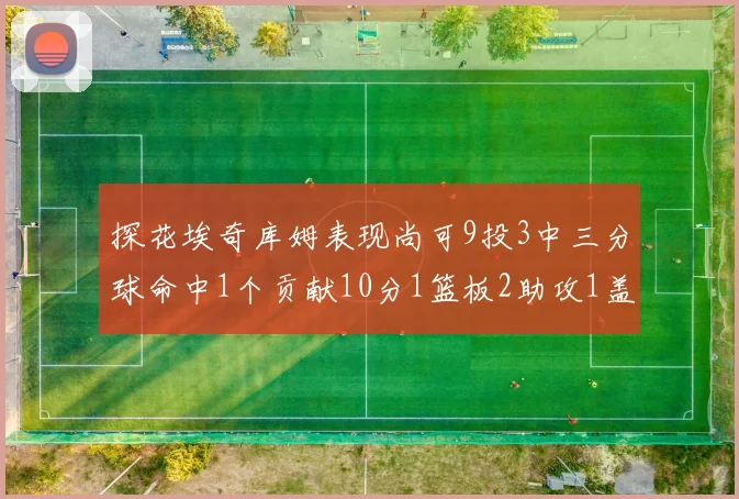 探花埃奇库姆表现尚可9投3中三分球命中1个贡献10分1篮板2助攻1盖帽