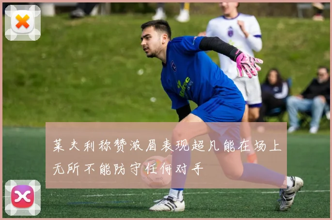 莱夫利称赞浓眉表现超凡能在场上无所不能防守任何对手