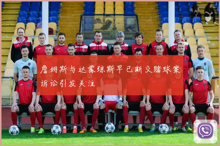 詹姆斯与达蒙琼斯早已断交赌球案诉讼引发关注