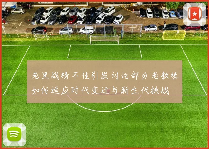 老里战绩不佳引发讨论部分老教练如何适应时代变迁与新生代挑战