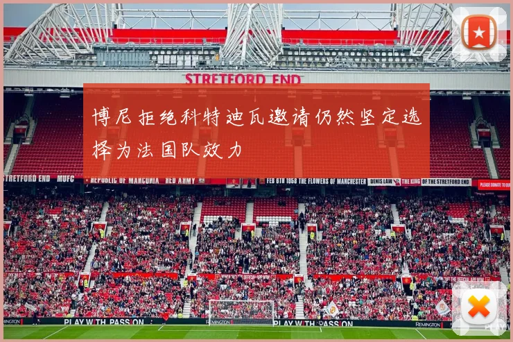 博尼拒绝科特迪瓦邀请仍然坚定选择为法国队效力