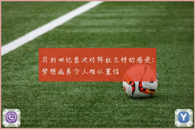 贝利回忆首次对阵杜兰特的感受：梦想成真令人难以置信