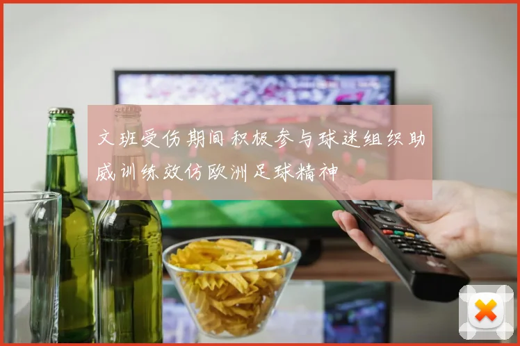 文班受伤期间积极参与球迷组织助威训练效仿欧洲足球精神