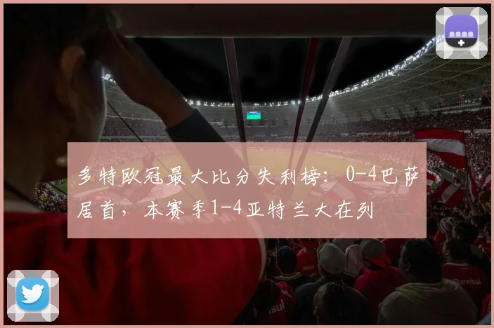 多特欧冠最大比分失利榜：0-4巴萨居首，本赛季1-4亚特兰大在列