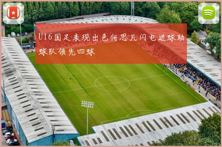 U16国足表现出色何思凡闪电进球助球队领先四球