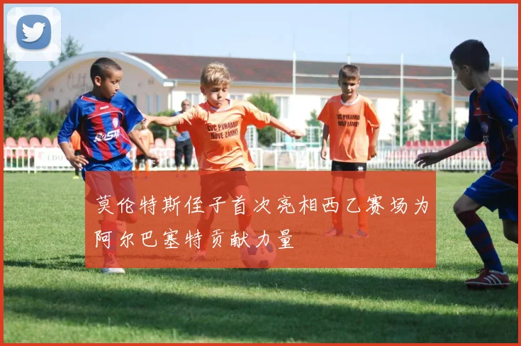 莫伦特斯侄子首次亮相西乙赛场为阿尔巴塞特贡献力量