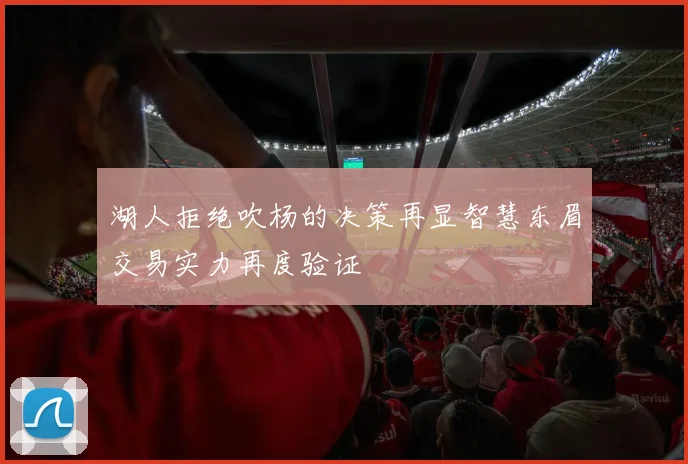 湖人拒绝吹杨的决策再显智慧东眉交易实力再度验证