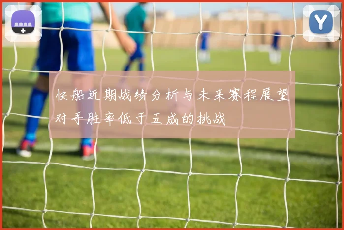 快船近期战绩分析与未来赛程展望对手胜率低于五成的挑战