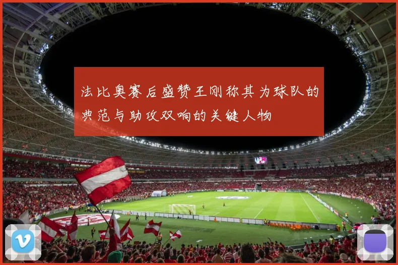 法比奥赛后盛赞王刚称其为球队的典范与助攻双响的关键人物