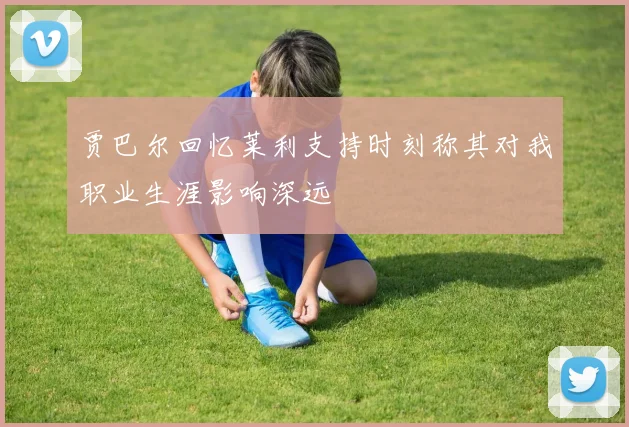 贾巴尔回忆莱利支持时刻称其对我职业生涯影响深远