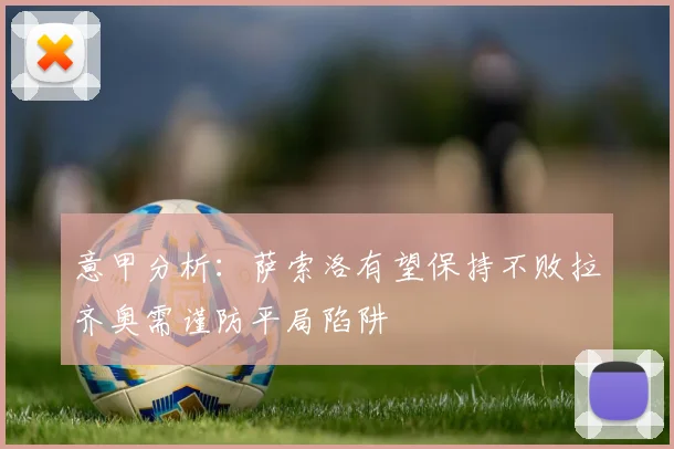 意甲分析：萨索洛有望保持不败拉齐奥需谨防平局陷阱